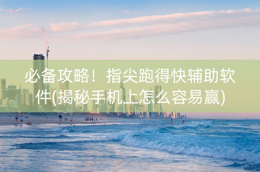 必备攻略！指尖跑得快辅助软件(揭秘手机上怎么容易赢)