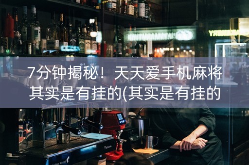 7分钟揭秘！天天爱手机麻将其实是有挂的(其实是有挂的)