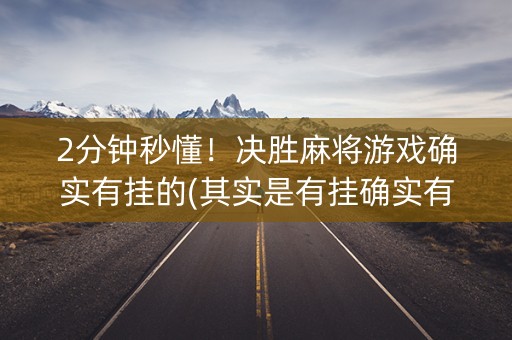2分钟秒懂！决胜麻将游戏确实有挂的(其实是有挂确实有挂)
