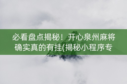 必看盘点揭秘！开心泉州麻将确实真的有挂(揭秘小程序专用神器下载)