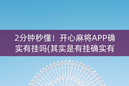 2分钟秒懂！开心麻将APP确实有挂吗(其实是有挂确实有挂)