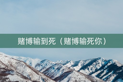 赌博输到死（赌博输死你）