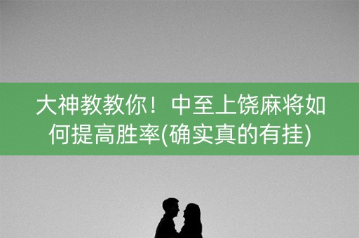 大神教教你！中至上饶麻将如何提高胜率(确实真的有挂)
