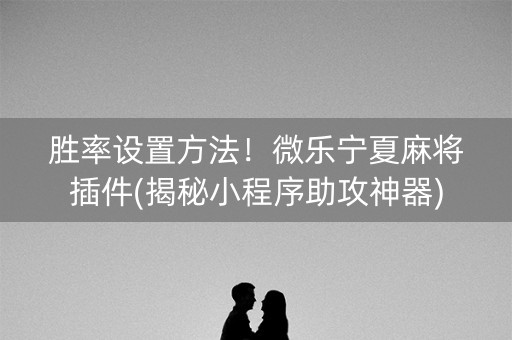 胜率设置方法！微乐宁夏麻将插件(揭秘小程序助攻神器)