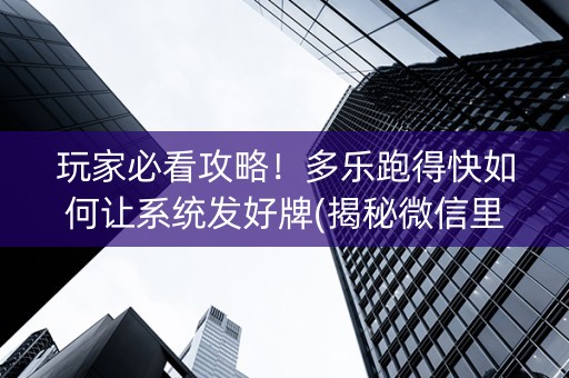 玩家必看攻略！多乐跑得快如何让系统发好牌(揭秘微信里攻略插件)