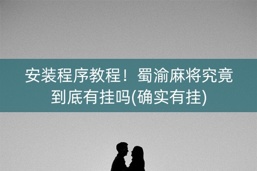 安装程序教程！蜀渝麻将究竟到底有挂吗(确实有挂)