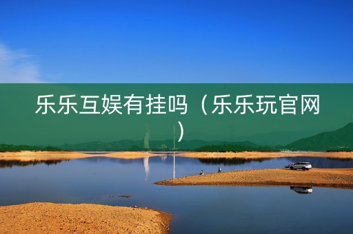 乐乐互娱有挂吗（乐乐玩官网）