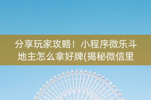 分享玩家攻略！小程序微乐斗地主怎么拿好牌(揭秘微信里如何让牌变好)