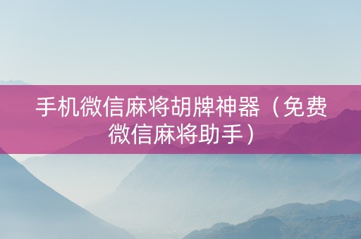 手机微信麻将胡牌神器（免费微信麻将助手）