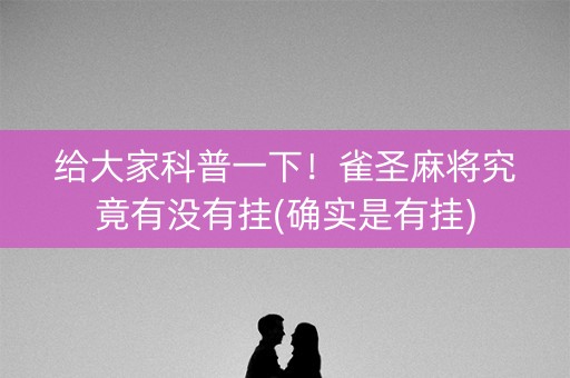 给大家科普一下！雀圣麻将究竟有没有挂(确实是有挂)