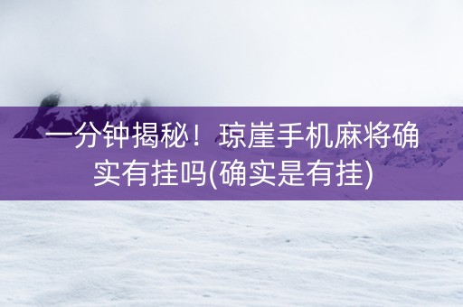 一分钟揭秘！琼崖手机麻将确实有挂吗(确实是有挂)