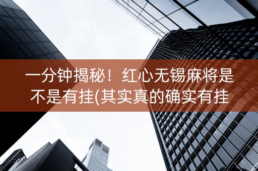 一分钟揭秘！红心无锡麻将是不是有挂(其实真的确实有挂)
