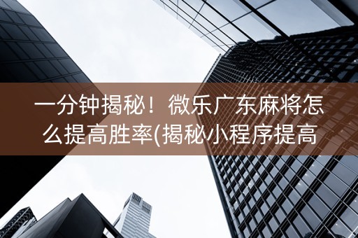 一分钟揭秘！微乐广东麻将怎么提高胜率(揭秘小程序提高胜率)