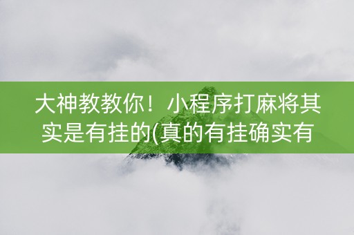 大神教教你！小程序打麻将其实是有挂的(真的有挂确实有挂)