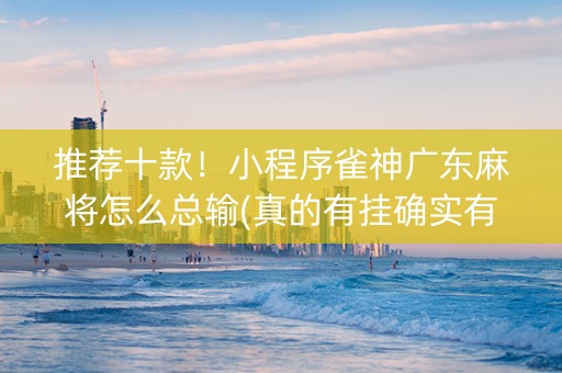 推荐十款！小程序雀神广东麻将怎么总输(真的有挂确实有挂)