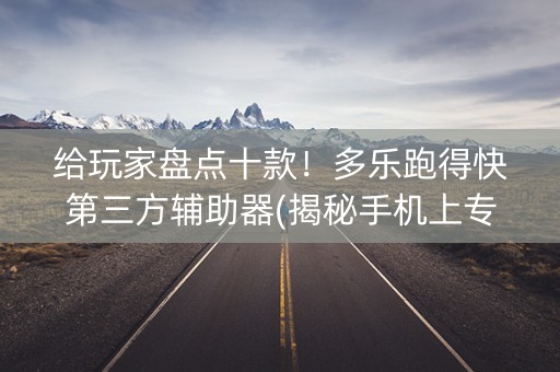 给玩家盘点十款！多乐跑得快第三方辅助器(揭秘手机上专用神器)