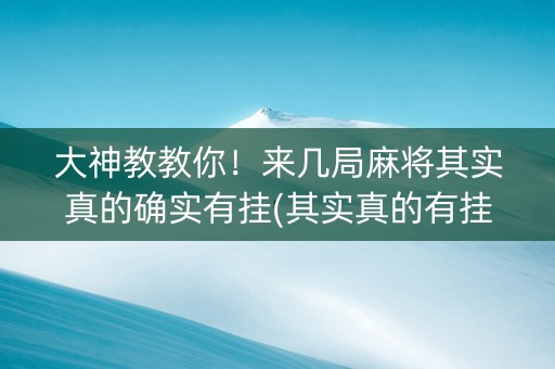 大神教教你！来几局麻将其实真的确实有挂(其实真的有挂)