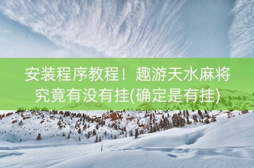 安装程序教程！趣游天水麻将究竟有没有挂(确定是有挂)