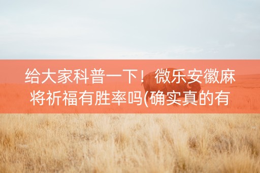 给大家科普一下！微乐安徽麻将祈福有胜率吗(确实真的有挂)