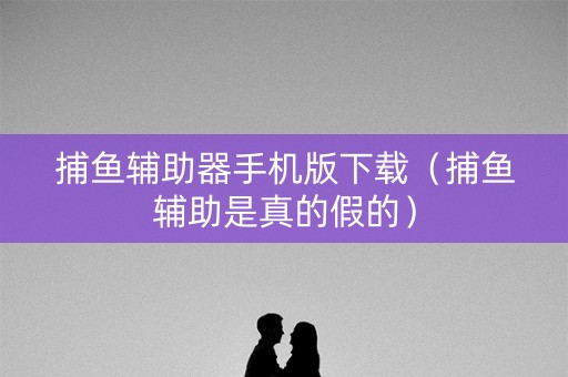 捕鱼辅助器手机版下载（捕鱼辅助是真的假的）