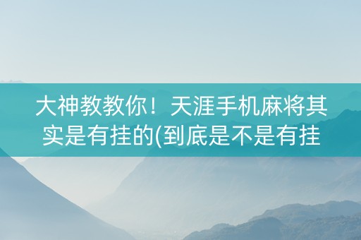 大神教教你！天涯手机麻将其实是有挂的(到底是不是有挂)