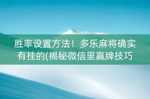 胜率设置方法！多乐麻将确实有挂的(揭秘微信里赢牌技巧)