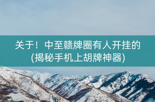 关于！中至赣牌圈有人开挂的(揭秘手机上胡牌神器)