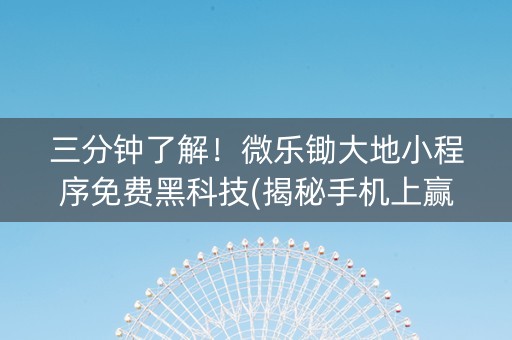 三分钟了解！微乐锄大地小程序免费黑科技(揭秘手机上赢的秘诀)