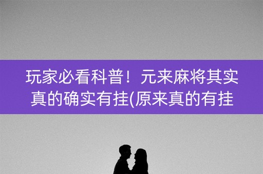 玩家必看科普！元来麻将其实真的确实有挂(原来真的有挂)