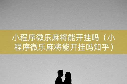 小程序微乐麻将能开挂吗（小程序微乐麻将能开挂吗知乎）