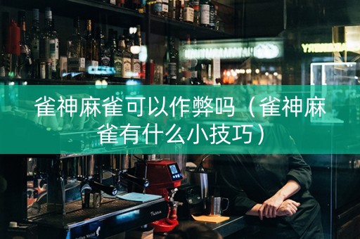 雀神麻雀可以作弊吗（雀神麻雀有什么小技巧）