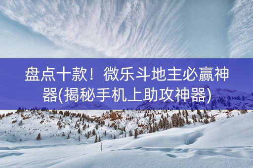 盘点十款！微乐斗地主必赢神器(揭秘手机上助攻神器)