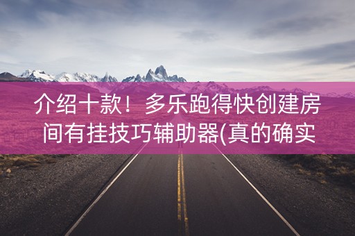 介绍十款！多乐跑得快创建房间有挂技巧辅助器(真的确实是有挂)