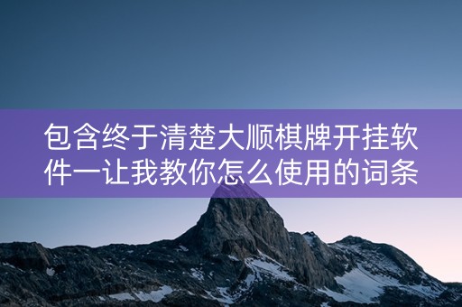 包含终于清楚大顺棋牌开挂软件一让我教你怎么使用的词条