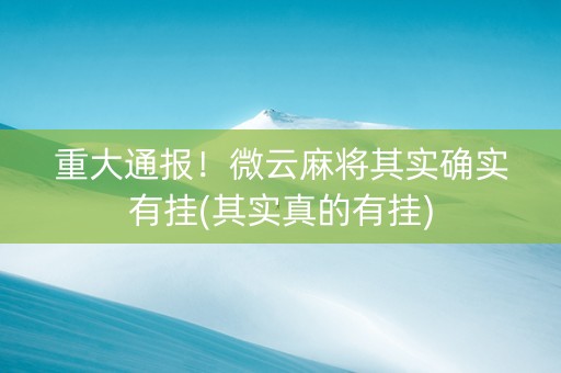 重大通报！微云麻将其实确实有挂(其实真的有挂)