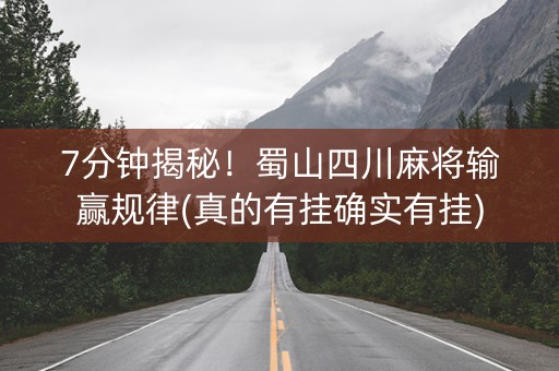 7分钟揭秘！蜀山四川麻将输赢规律(真的有挂确实有挂)