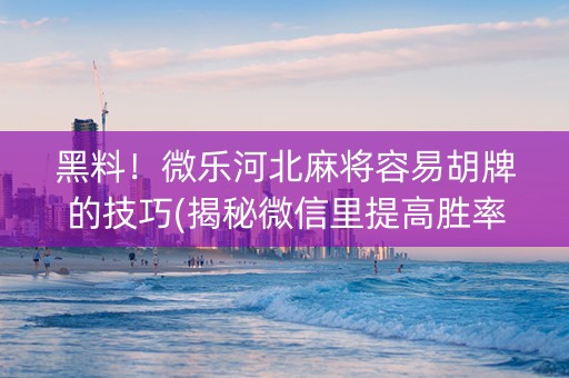 黑料！微乐河北麻将容易胡牌的技巧(揭秘微信里提高胜率)