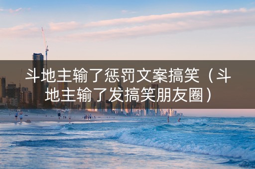 斗地主输了惩罚文案搞笑（斗地主输了发搞笑朋友圈）