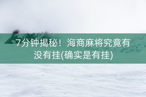 7分钟揭秘！海商麻将究竟有没有挂(确实是有挂)