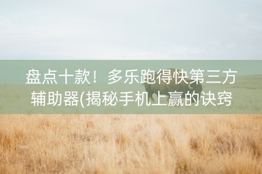 盘点十款！多乐跑得快第三方辅助器(揭秘手机上赢的诀窍)