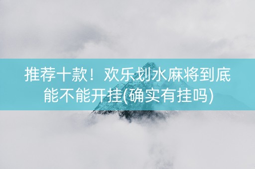 推荐十款！欢乐划水麻将到底能不能开挂(确实有挂吗)