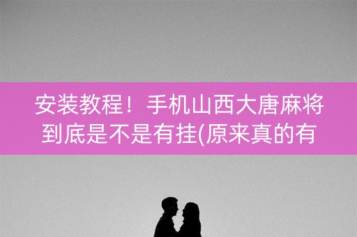安装教程！手机山西大唐麻将到底是不是有挂(原来真的有挂)