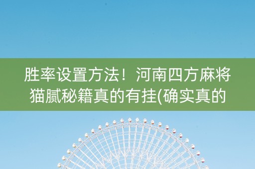 胜率设置方法！河南四方麻将猫腻秘籍真的有挂(确实真的有挂)