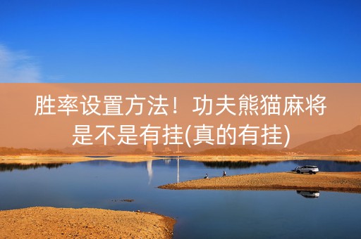 胜率设置方法！功夫熊猫麻将是不是有挂(真的有挂)