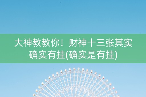 大神教教你！财神十三张其实确实有挂(确实是有挂)