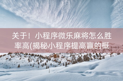 关于！小程序微乐麻将怎么胜率高(揭秘小程序提高赢的概率)