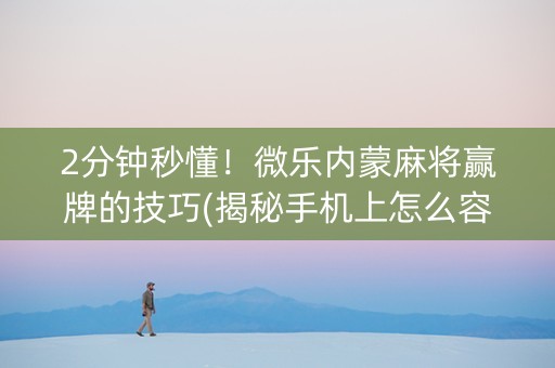 2分钟秒懂！微乐内蒙麻将赢牌的技巧(揭秘手机上怎么容易赢)