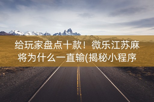 给玩家盘点十款！微乐江苏麻将为什么一直输(揭秘小程序赢的秘诀)