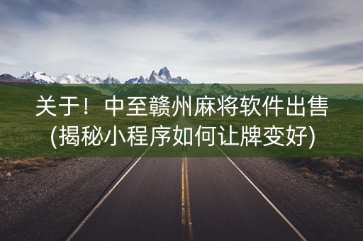 关于！中至赣州麻将软件出售(揭秘小程序如何让牌变好)