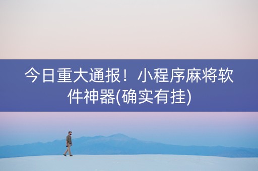 今日重大通报！小程序麻将软件神器(确实有挂)